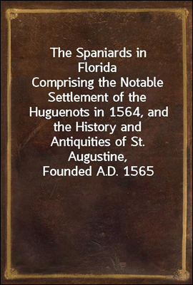 The Spaniards in Florida
Comprising the Notable Settlement of the Huguenots in 1564, and the History and Antiquities of St. Augustine, Founded A.D. 1565