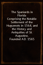 The Spaniards in Florida
Comprising the Notable Settlement of the Huguenots in 1564, and the History and Antiquities of St. Augustine, Founded A.D. 1565