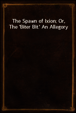 The Spawn of Ixion; Or, The `Biter Bit.` An Allegory