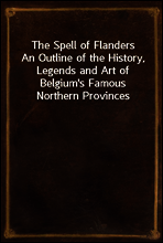 The Spell of Flanders
An Outline of the History, Legends and Art of Belgium`s Famous Northern Provinces
