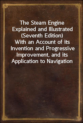 The Steam Engine Explained and Illustrated (Seventh Edition)
With an Account of its Invention and Progressive Improvement, and its Application to Navigation and Railways; Including also a Memoir of Wa