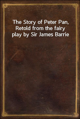The Story of Peter Pan, Retold from the fairy play by Sir James Barrie