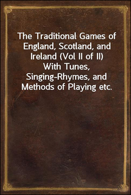 The Traditional Games of England, Scotland, and Ireland (Vol II of II)
With Tunes, Singing-Rhymes, and Methods of Playing etc.