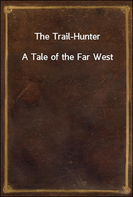 The Trail-Hunter
A Tale of the Far West