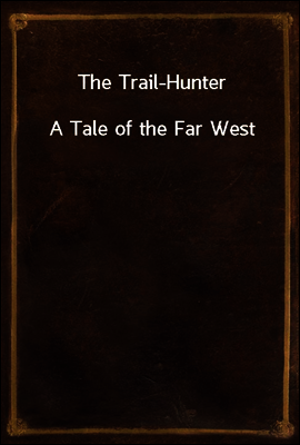 The Trail-Hunter
A Tale of the Far West