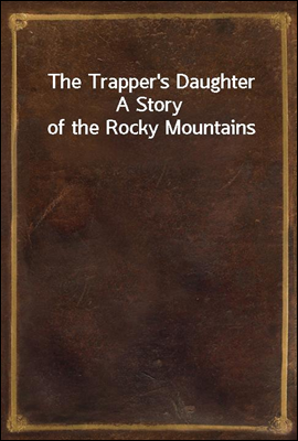 The Trapper's Daughter
A Story of the Rocky Mountains