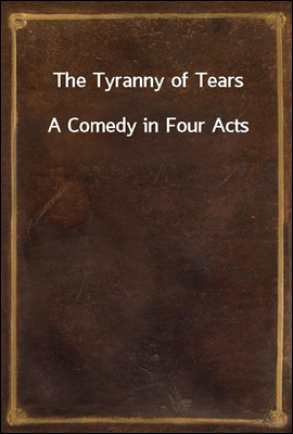 The Tyranny of Tears
A Comedy in Four Acts