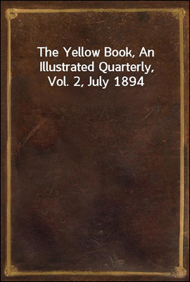 The Yellow Book, An Illustrated Quarterly, Vol. 2, July 1894