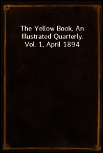 The Yellow Book, An Illustrated Quarterly. Vol. 1, April 1894