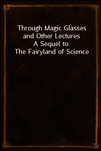 Through Magic Glasses and Other Lectures
A Sequel to The Fairyland of Science