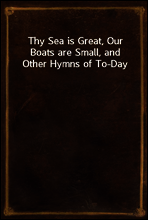 Thy Sea is Great, Our Boats are Small, and Other Hymns of To-Day