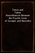Totem and Taboo
Resemblances Between the Psychic Lives of Savages and Neurotics