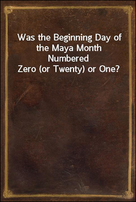 Was the Beginning Day of the Maya Month Numbered Zero (or Twenty) or One?