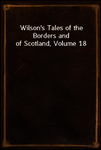 Wilson`s Tales of the Borders and of Scotland, Volume 18