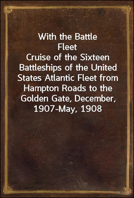 With the Battle Fleet
Cruise of the Sixteen Battleships of the United States Atlantic Fleet from Hampton Roads to the Golden Gate, December, 1907-May, 1908