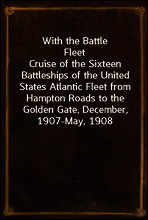 With the Battle Fleet
Cruise of the Sixteen Battleships of the United States Atlantic Fleet from Hampton Roads to the Golden Gate, December, 1907-May, 1908