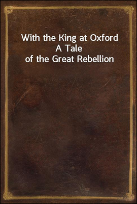 With the King at Oxford
A Tale of the Great Rebellion