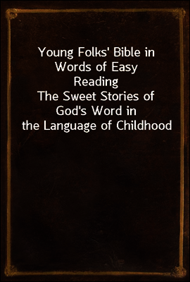 Young Folks' Bible in Words of Easy Reading
The Sweet Stories of God's Word in the Language of Childhood