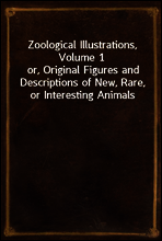 Zoological Illustrations, Volume 1
or, Original Figures and Descriptions of New, Rare, or Interesting Animals