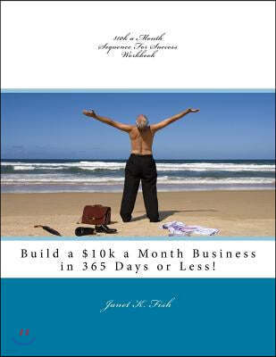 $10k a Month Sequence for Success Workbook: Build a $10k a Month Business in 365 Days or Less!