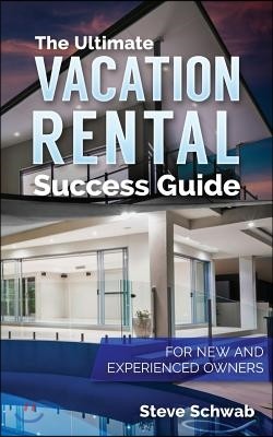 The Ultimate Vacation Rental Success Guide: For New and Experienced Owners