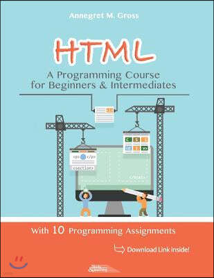 HTML - A Programming Course for Beginners & Intermediates: With 10 Programming Assignments