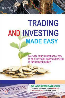 Trading & Investing Made Easy: Learn the Basic Foundations of How to Be a Successful Trader and Investor in the Financial Markets