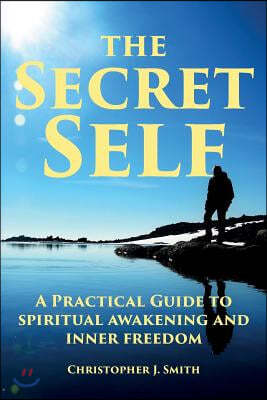 The Secret Self: A Practical Guide to Spiritual Awakening and Inner Freedom