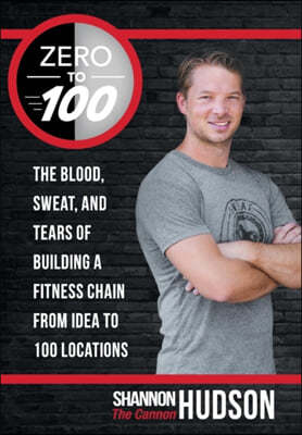 Zero to 100: The Blood, Sweat, and Tears of Building a Fitness Chain from Idea to 100 Locations