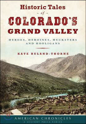Historic Tales of Colorado's Grand Valley: Heroes, Heroines, Hucksters and Hooligans