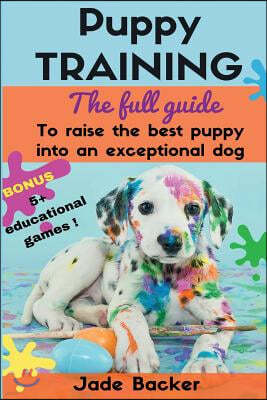 Puppy Training: The full guide to house breaking your puppy with crate training, potty training, puppy games & beyond