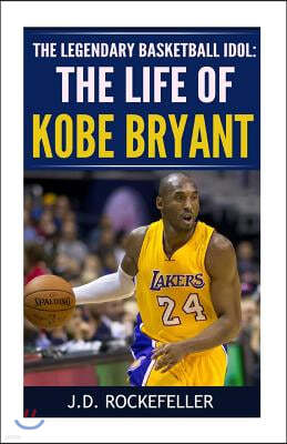 The Life of Kobe Bryant: The Legendary Basketball Idol