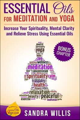 Essential Oils for Meditation and Yoga: Increase Your Spirituality, Mental Clarity and Relieve Stress Using Essential Oils