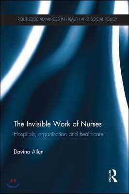 The Invisible Work of Nurses: Hospitals, Organisation and Healthcare