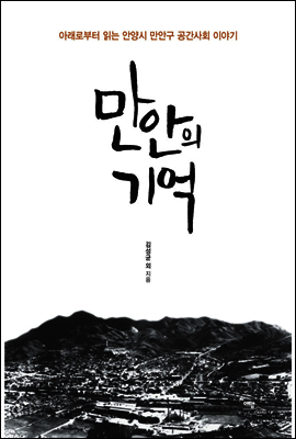 만안의 기억 : 아래로부터 읽는 안양시 만안구 공간사회 이야기