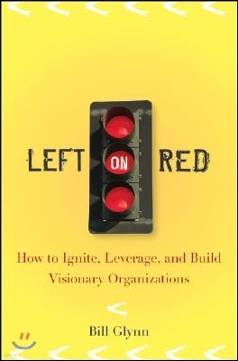 Left on Red: How to Ignite, Leverage and Build Visionary Organizations