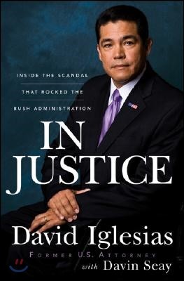 In Justice: Inside the Scandal That Rocked the Bush Administration