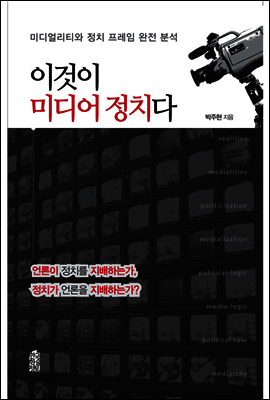 이것이 미디어 정치다 : 미디얼리티와 정치 프레임 완전 분석