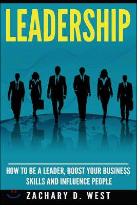 Leadership: How to Be a Leader, Boost Your Business Skills and Influence People