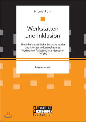 Werkstatten und Inklusion. Eine inhaltsanalytische Betrachtung der Debatten zur Inklusionsfrage bei Werkstatten fur behinderte Menschen (WfbM)