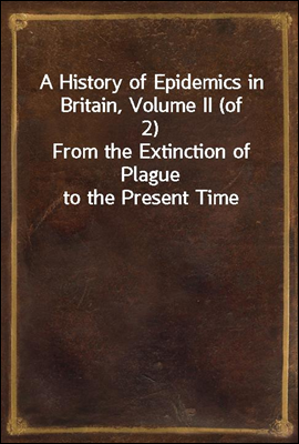 A History of Epidemics in Britain, Volume II (of 2)
From the Extinction of Plague to the Present Time