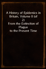 A History of Epidemics in Britain, Volume II (of 2)
From the Extinction of Plague to the Present Time