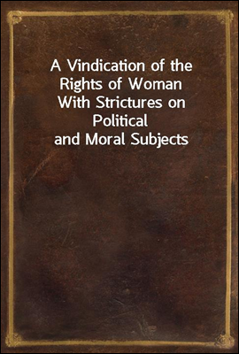 A Vindication of the Rights of Woman
With Strictures on Political and Moral Subjects