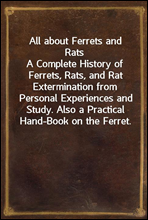 All about Ferrets and Rats
A Complete History of Ferrets, Rats, and Rat Extermination from Personal Experiences and Study. Also a Practical Hand-Book on the Ferret.