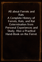 All about Ferrets and Rats
A Complete History of Ferrets, Rats, and Rat Extermination from Personal Experiences and Study. Also a Practical Hand-Book on the Ferret.