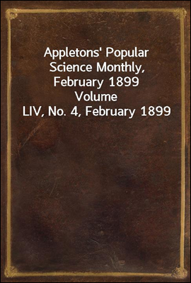 Appletons' Popular Science Monthly, February 1899
Volume LIV, No. 4, February 1899
