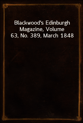 Blackwood`s Edinburgh Magazine, Volume 63, No. 389, March 1848