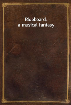 Bluebeard; a musical fantasy