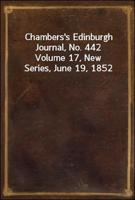 Chambers`s Edinburgh Journal, No. 442
Volume 17, New Series, June 19, 1852
