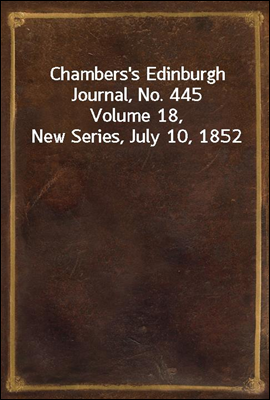 Chambers`s Edinburgh Journal, No. 445
Volume 18, New Series, July 10, 1852